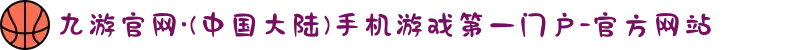 九游官网·(中国大陆)手机游戏第一门户-官方网站